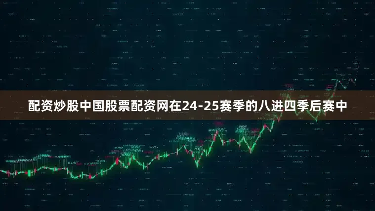 配资炒股中国股票配资网在24-25赛季的八进四季后赛中