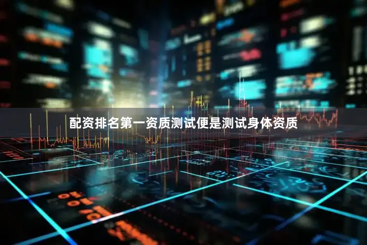 配资排名第一资质测试便是测试身体资质