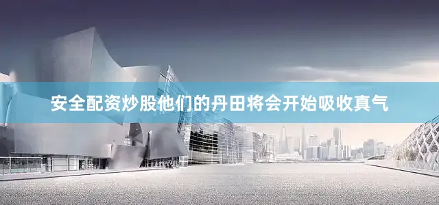 安全配资炒股他们的丹田将会开始吸收真气
