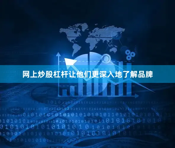 网上炒股杠杆让他们更深入地了解品牌