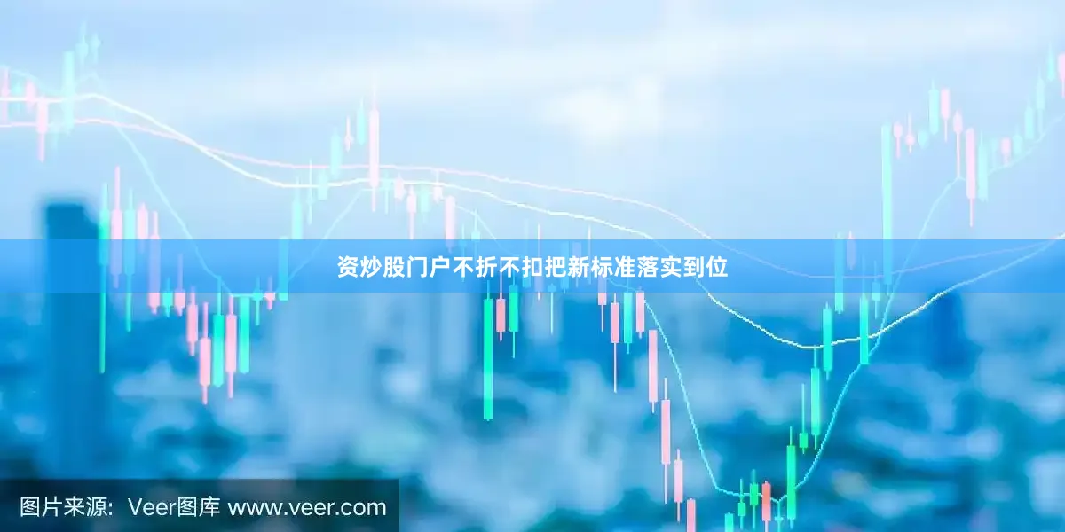 资炒股门户不折不扣把新标准落实到位