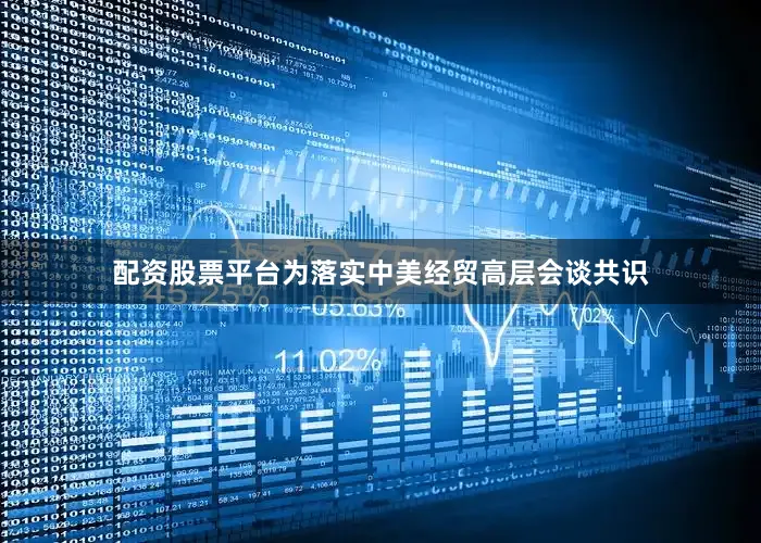 配资股票平台为落实中美经贸高层会谈共识