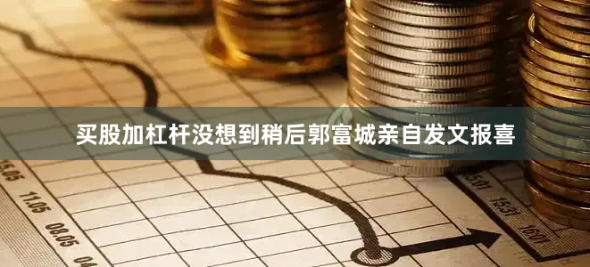买股加杠杆没想到稍后郭富城亲自发文报喜