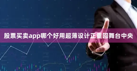 股票买卖app哪个好用超薄设计正重回舞台中央