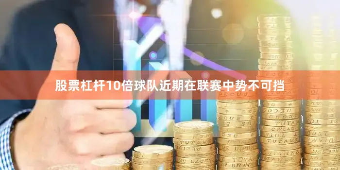 股票杠杆10倍球队近期在联赛中势不可挡