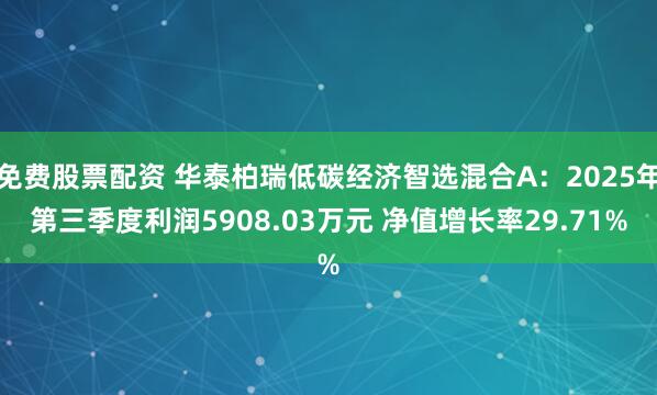 免费股票配资 华泰柏瑞低碳经济智选混合A：2025年第三季度利润5908.03万元 净值增长率29.71%