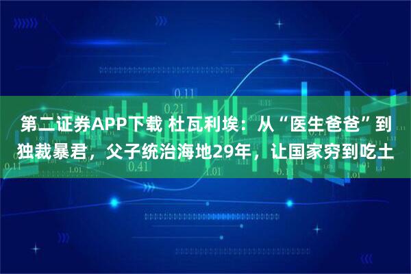 第二证券APP下载 杜瓦利埃:从“医生爸爸”到独裁暴君,父子统治海地29年,让国家穷到吃土