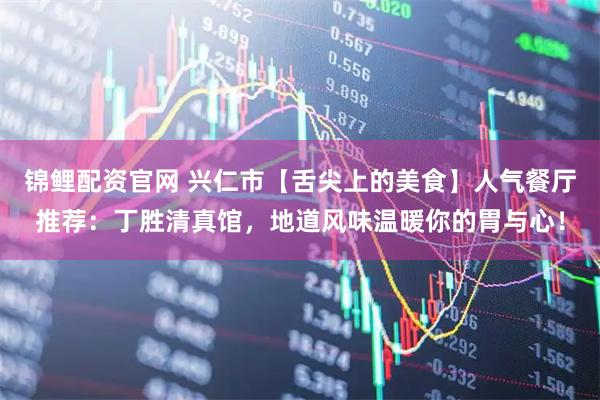 锦鲤配资官网 兴仁市【舌尖上的美食】人气餐厅推荐：丁胜清真馆，地道风味温暖你的胃与心！