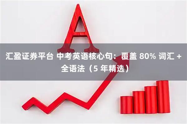 汇盈证券平台 中考英语核心句:覆盖 80% 词汇 + 全语法(5 年精选)