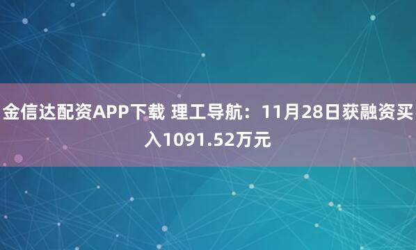 金信达配资APP下载 理工导航：11月28日获融资买入1091.52万元