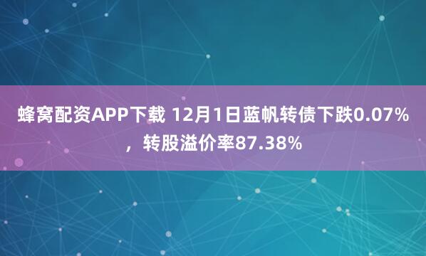蜂窝配资APP下载 12月1日蓝帆转债下跌0.07%,转股溢价率87.38%