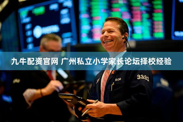 九牛配资官网 广州私立小学家长论坛择校经验