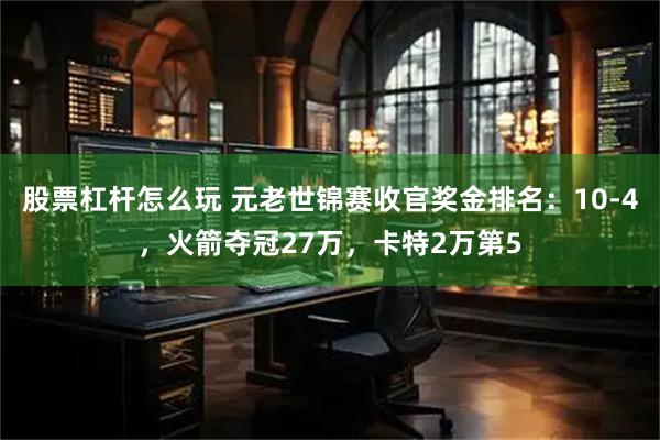 股票杠杆怎么玩 元老世锦赛收官奖金排名：10-4，火箭夺冠27万，卡特2万第5