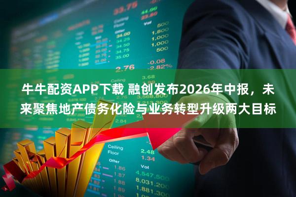 牛牛配资APP下载 融创发布2026年中报，未来聚焦地产债务化险与业务转型升级两大目标
