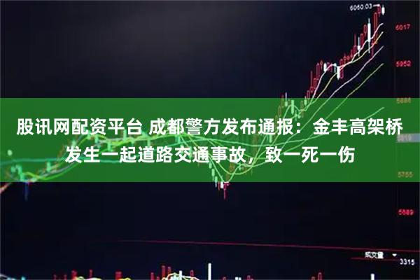 股讯网配资平台 成都警方发布通报：金丰高架桥发生一起道路交通事故，致一死一伤